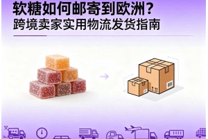 軟糖如何郵寄到歐洲？跨境賣家實(shí)用物流發(fā)貨指南